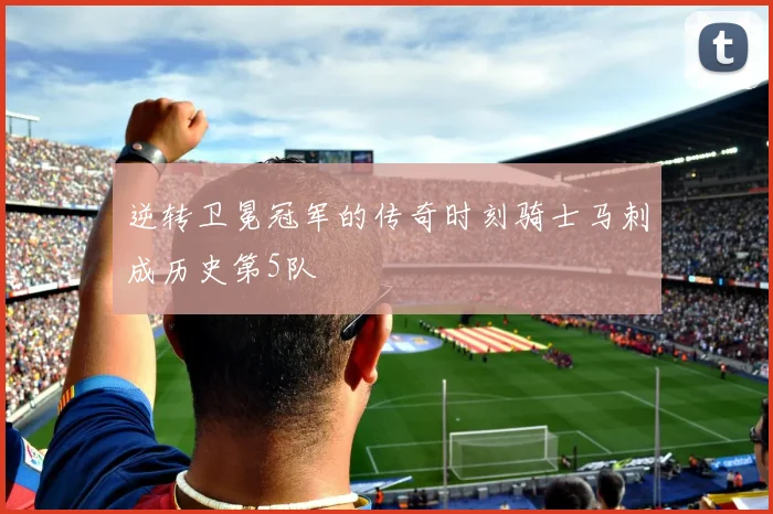 逆转卫冕冠军的传奇时刻骑士马刺成历史第5队