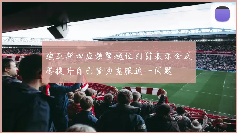 迪亚斯回应频繁越位判罚表示会反思提升自己努力克服这一问题