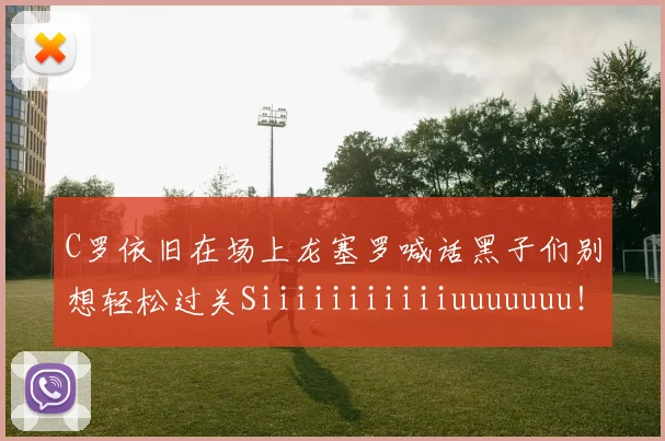 C罗依旧在场上龙塞罗喊话黑子们别想轻松过关Siiiiiiiiiiiuuuuuuu！
