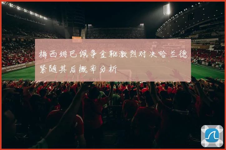 梅西姆巴佩争金靴激烈对决哈兰德紧随其后概率分析
